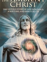 The Ambient Christ, The Untold Story of God in Science, Scripture and Spirituality
