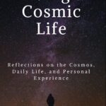 Living a Cosmic Life: Reflections on the Cosmos, Daily Life, and Personal Experience